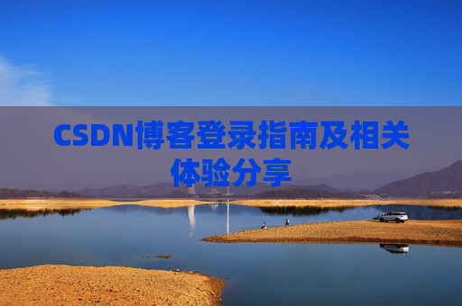 CSDN博客登录指南及相关体验分享